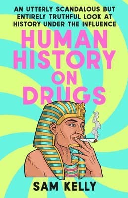 Human History on Drugs: An Utterly Scandalous But Entirely Truthful Look at History Under the Influence