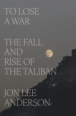 To Lose a War: The Fall and Rise of the Taliban