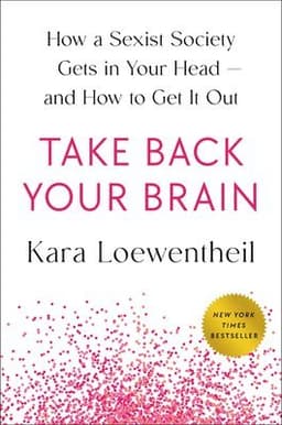 Take Back Your Brain: How a Sexist Society Gets in Your Head--And How to Get It Out