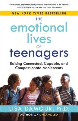 The Emotional Lives of Teenagers: Raising Connected, Capable, and Compassionate Adolescents