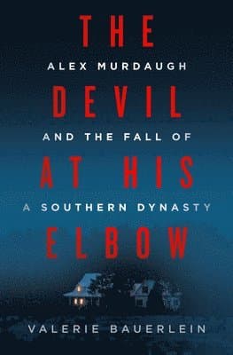 The Devil at His Elbow: Alex Murdaugh and the Fall of a Southern Dynasty