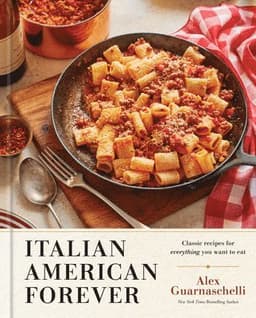Italian American Forever: Classic Recipes for Everything You Want to Eat: A Cookbook