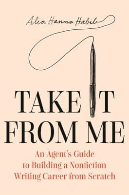 Take It from Me: An Agent's Guide to Building a Nonfiction Writing Career from Scratch