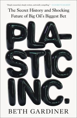 Plastic Inc.: The Secret History and Shocking Future of Big Oil's Biggest Bet