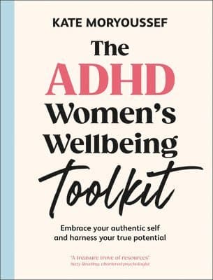 The ADHD Women's Wellbeing Toolkit: Embrace Your Authentic Self and Harness Your True Potential