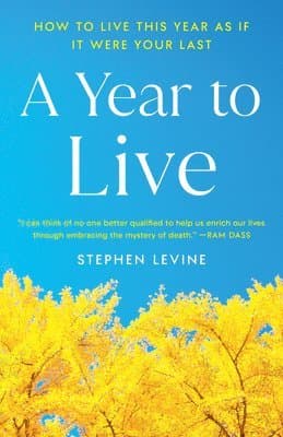 A Year to Live: How to Live This Year as If It Were Your Last