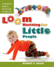 Loom Knitting for Little People: Filled with over 30 fun & engaging no-needle projects to knit for the kids in your life!