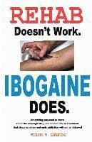 Rehab Doesn't Work - Ibogaine Does: The overnight drug and alcohol abuse treatment that stops cravings and ends addiction without withdrawal