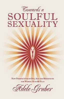 Towards a Soulful Sexuality: New Perspectives of Sex, Age and Menopause for Women 35 to 60 Plus