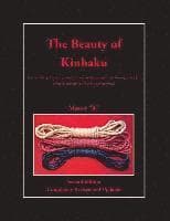 The Beauty of Kinbaku: (Or everything you ever wanted to know about Japanese erotic bondage when you suddenly realized you didn't speak Japan
