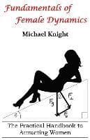 Fundamentals of Female Dynamics: The Practical Handbook to Attracting Women