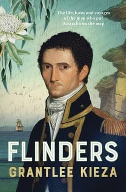 Flinders: The Fascinating Life, Loves & Great Adventures of the Man Who Put Australia on the Map from the Award Winning Author of Banjo, Banks, the Re
