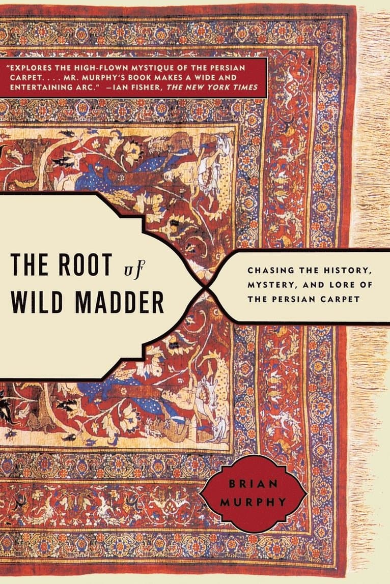 Root of Wild Madder: Chasing the History, Mystery, and Lore of the Persian Carpet