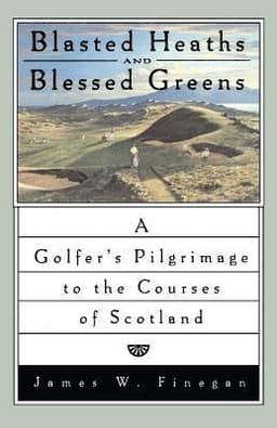 Blasted Heaths and Blessed Green: A Golfer's Pilgrimage to the Courses of Scotland