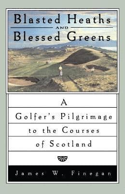 Blasted Heaths and Blessed Green: A Golfer's Pilgrimage to the Courses of Scotland