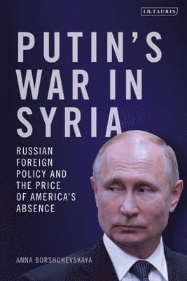 Putin's War in Syria: Russian Foreign Policy and the Price of America's Absence