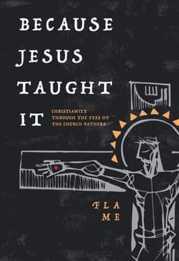 Because Jesus Taught It: Christianity Through the Eyes of the Church Fathers