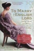 To Marry an English Lord: Tales of Wealth and Marriage, Sex and Snobbery in the Gilded Age (an Inspiration for Downton Abbey)