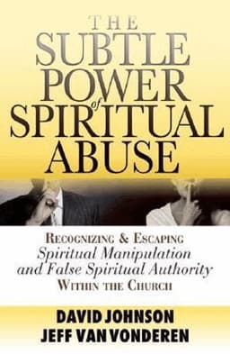 Subtle Power of Spiritual Abuse – Recognizing and Escaping Spiritual Manipulation and False Spiritual Authority Within the Church