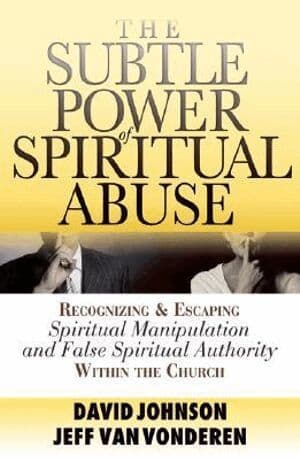 Subtle Power of Spiritual Abuse – Recognizing and Escaping Spiritual Manipulation and False Spiritual Authority Within the Church