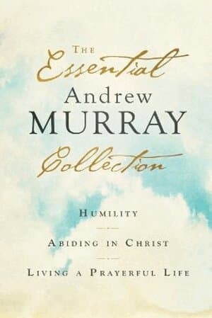 Essential Andrew Murray Collection – Humility, Abiding in Christ, Living a Prayerful Life