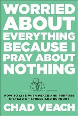 Worried about Everything Because I Pray about No – How to Live with Peace and Purpose Instead of Stress and Burnout