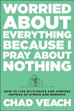 Worried about Everything Because I Pray about No – How to Live with Peace and Purpose Instead of Stress and Burnout