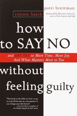 How to Say No Without Feeling Guilty: And Say Yes to More Time, and What Matters Most to You