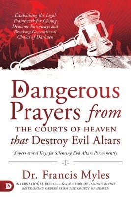 Dangerous Prayers from the Courts of Heaven that Destroy Evi