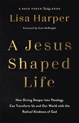 A Jesus-Shaped Life: How Diving Deeper Into Theology Can Transform Us and Our World with the Radical Kindness of God