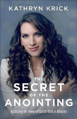 Secret of the Anointing – Accessing the Power of God to Walk in Miracles