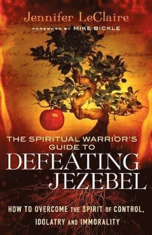 Spiritual Warrior`s Guide to Defeating Jezeb – How to Overcome the Spirit of Control, Idolatry and Immorality