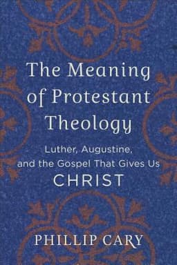 Meaning of Protestant Theology – Luther, Augustine, and the Gospel That Gives Us Christ