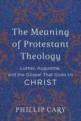 Meaning of Protestant Theology – Luther, Augustine, and the Gospel That Gives Us Christ
