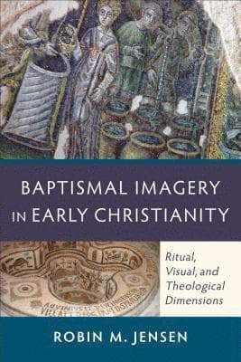 Baptismal Imagery in Early Christianity – Ritual, Visual, and Theological Dimensions