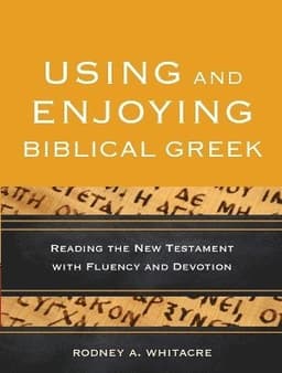 Using and Enjoying Biblical Greek – Reading the New Testament with Fluency and Devotion