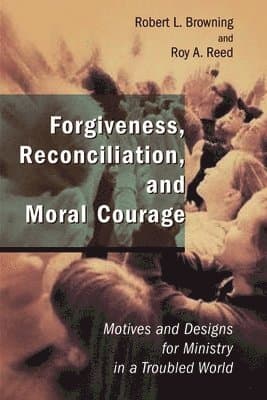 Forgiveness, Reconciliation, and Moral Courage: Motives and Designs for Ministry in a Troubled World
