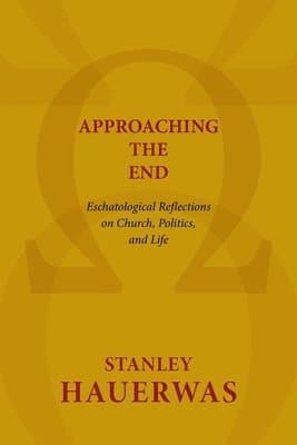 Approaching the End: Eschatological Reflections on Church, Politics, and Life