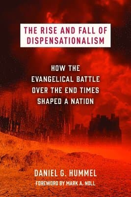 The Rise and Fall of Dispensationalism: How the Evangelical Battle Over the End Times Shaped a Nation