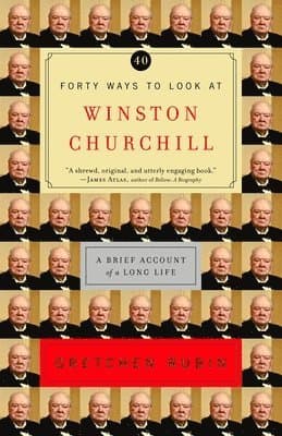 Forty Ways to Look at Winston Churchill: A Brief Account of a Long Life