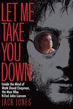 Let Me Take You Down: Inside the Mind of Mark David Chapman, the Man Who Killed John Lennon