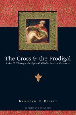 Cross and the Prodigal – Luke 15 Through the Eyes of Middle Eastern Peasants