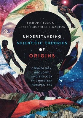 Understanding Scientific Theories of Origins – Cosmology, Geology, and Biology in Christian Perspective