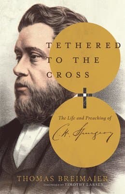 Tethered to the Cross – The Life and Preaching of Charles H. Spurgeon