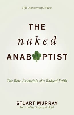 The Naked Anabaptist: The Bare Essentials of a Radical Faith