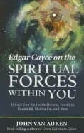 Edgar Cayce on the Spiritual Forces within You