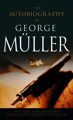 The Autobiography of George Müller: You, Too, Can Experience Miraculous Answers to Prayer! (Receive God's Guidance and Provision Every Day)