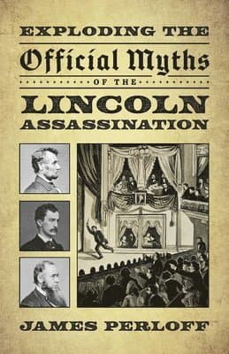 Exploding the Official Myths of the Lincoln Assassination