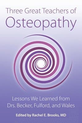 Three Great Teachers of Osteopathy: Lessons We Learned from Drs. Becker, Fulford, and Wales