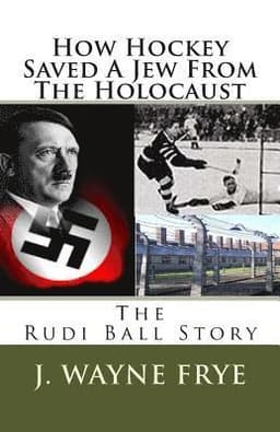How Hockey Saved a Jew from the Holacaust: The Rudi Ball Story